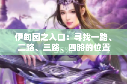 伊甸园之入口：寻找一路、二路、三路、四路的位置