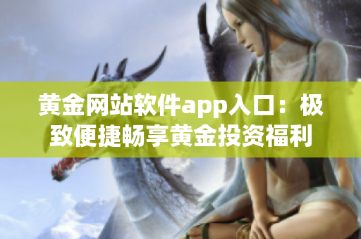 黄金网站软件app入口：极致便捷畅享黄金投资福利