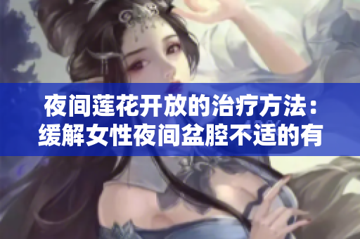 夜间莲花开放的治疗方法：缓解女性夜间盆腔不适的有效途径