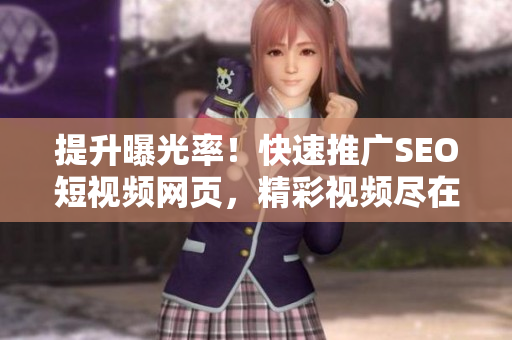 提升曝光率！快速推广SEO短视频网页，精彩视频尽在专业入口网站