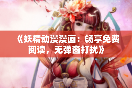《妖精动漫漫画：畅享免费阅读，无弹窗打扰》