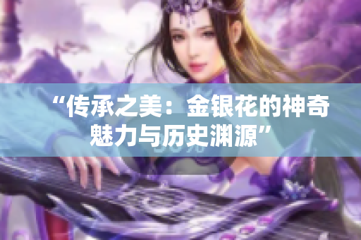 “传承之美：金银花的神奇魅力与历史渊源”