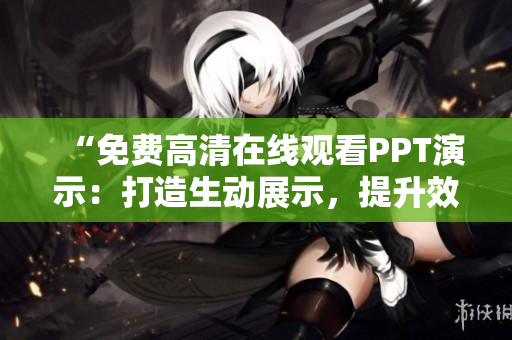 “免费高清在线观看PPT演示：打造生动展示，提升效率！”