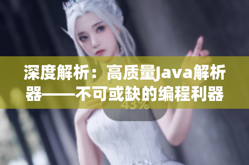 深度解析：高质量Java解析器——不可或缺的编程利器