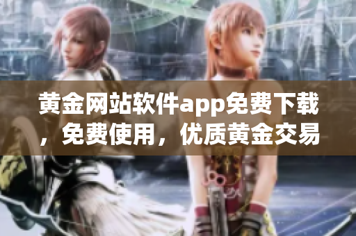 黄金网站软件app免费下载，免费使用，优质黄金交易平台