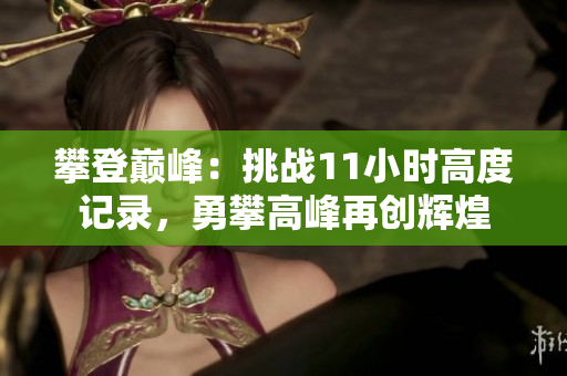 攀登巅峰：挑战11小时高度记录，勇攀高峰再创辉煌
