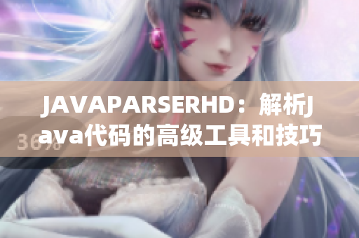 JAVAPARSERHD：解析Java代码的高级工具和技巧详解