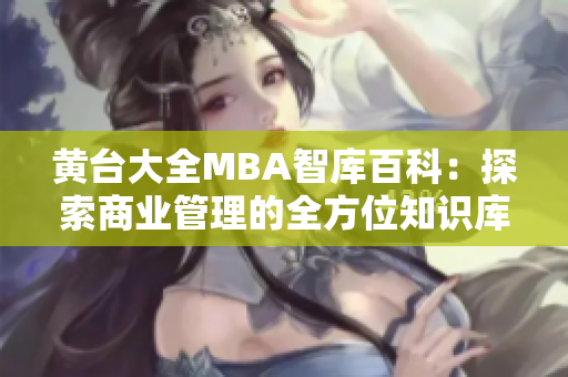 黄台大全MBA智库百科：探索商业管理的全方位知识库