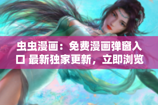 虫虫漫画：免费漫画弹窗入口 最新独家更新，立即浏览获取全新漫画佳作