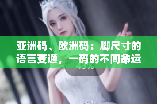 亚洲码、欧洲码：脚尺寸的语言变通，一码的不同命运