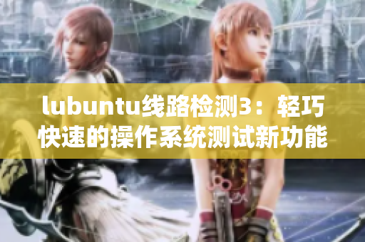 lubuntu线路检测3：轻巧快速的操作系统测试新功能