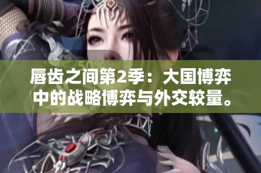 唇齿之间第2季：大国博弈中的战略博弈与外交较量。