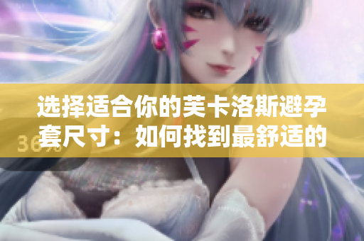选择适合你的芙卡洛斯避孕套尺寸：如何找到最舒适的尺码？