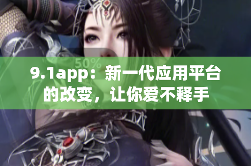 9.1app：新一代应用平台的改变，让你爱不释手