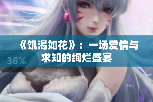 《饥渴如花》：一场爱情与求知的绚烂盛宴
