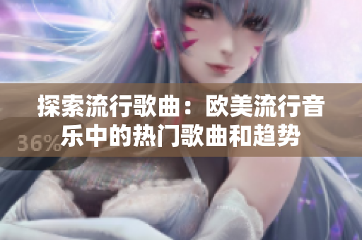 探索流行歌曲：欧美流行音乐中的热门歌曲和趋势
