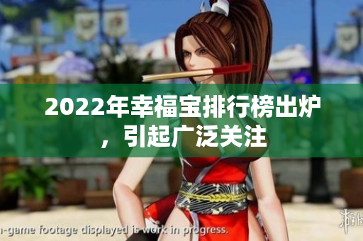 2022年幸福宝排行榜出炉，引起广泛关注