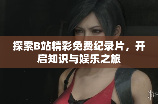 探索B站精彩免费纪录片，开启知识与娱乐之旅