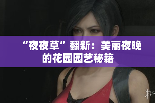 “夜夜草”翻新：美丽夜晚的花园园艺秘籍