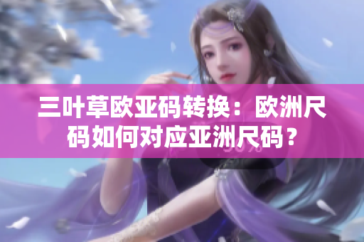 三叶草欧亚码转换：欧洲尺码如何对应亚洲尺码？