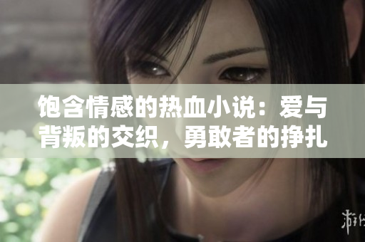 饱含情感的热血小说：爱与背叛的交织，勇敢者的挣扎与成长