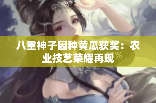八重神子因种黄瓜获奖：农业技艺荣耀再现