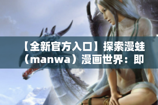 【全新官方入口】探索漫蛙（manwa）漫画世界：即刻下载，畅享精彩漫画！