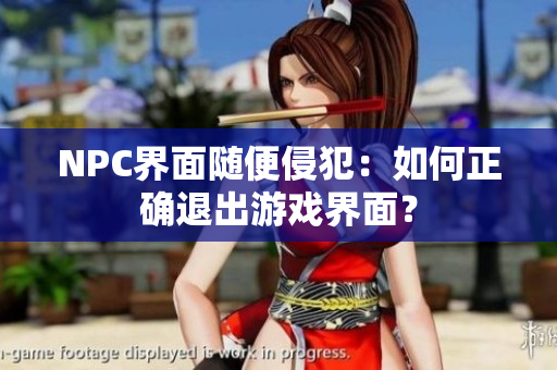 NPC界面随便侵犯：如何正确退出游戏界面？