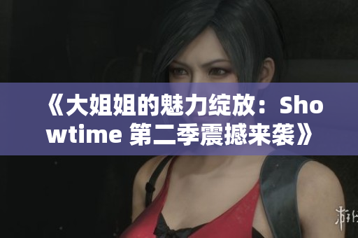 《大姐姐的魅力绽放：Showtime 第二季震撼来袭》
