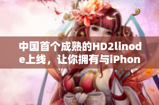 中国首个成熟的HD2linode上线，让你拥有与iPhone同步的新体验