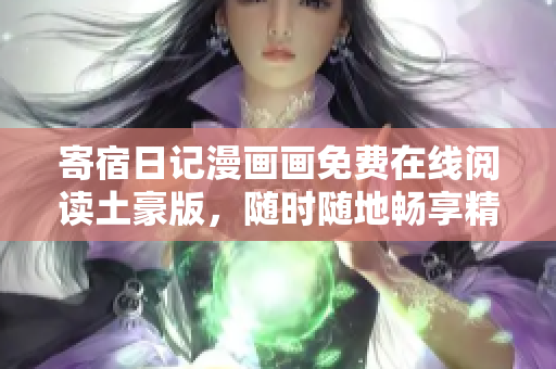 寄宿日记漫画画免费在线阅读土豪版，随时随地畅享精彩故事
