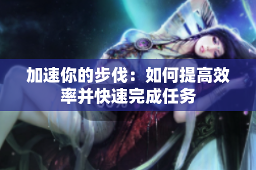 加速你的步伐：如何提高效率并快速完成任务