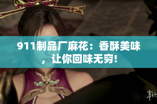 911制品厂麻花：香酥美味，让你回味无穷!