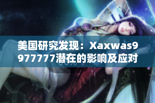 美国研究发现：Xaxwas9977777潜在的影响及应对对策