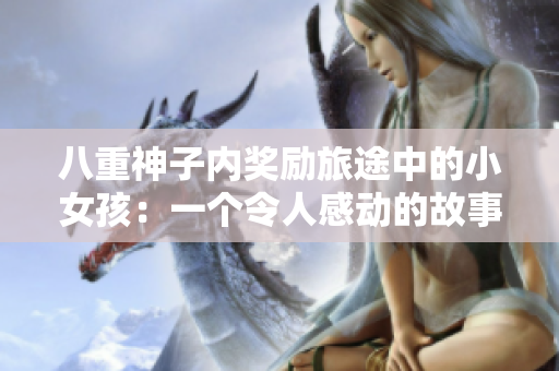 八重神子内奖励旅途中的小女孩：一个令人感动的故事