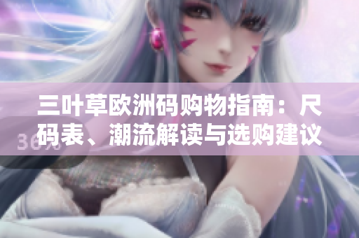 三叶草欧洲码购物指南：尺码表、潮流解读与选购建议