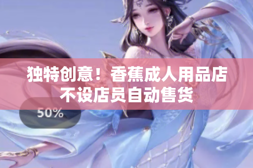 独特创意！香蕉成人用品店不设店员自动售货