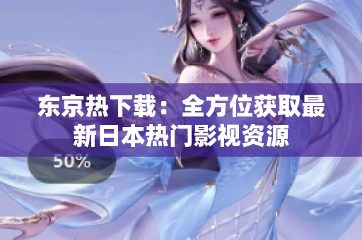 东京热下载：全方位获取最新日本热门影视资源