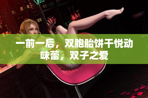 一前一后，双胞胎饼干悦动味蕾，双子之爱