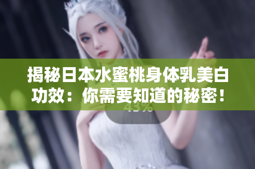 揭秘日本水蜜桃身体乳美白功效：你需要知道的秘密！