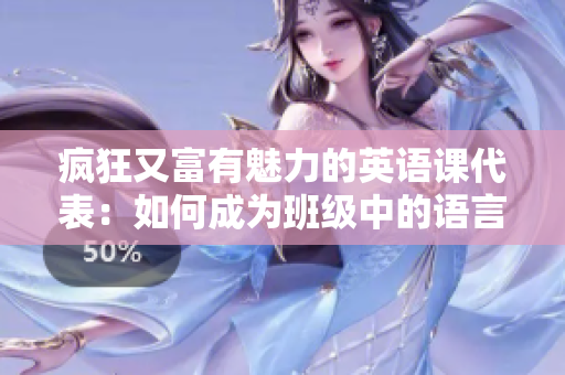 疯狂又富有魅力的英语课代表：如何成为班级中的语言领袖