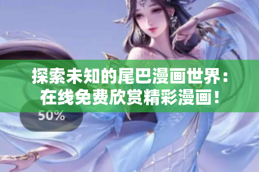 探索未知的尾巴漫画世界：在线免费欣赏精彩漫画！
