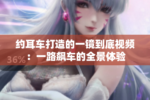 约耳车打造的一镜到底视频：一路飙车的全景体验