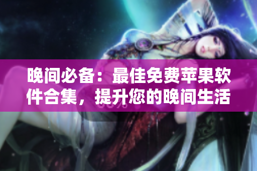 晚间必备：最佳免费苹果软件合集，提升您的晚间生活体验