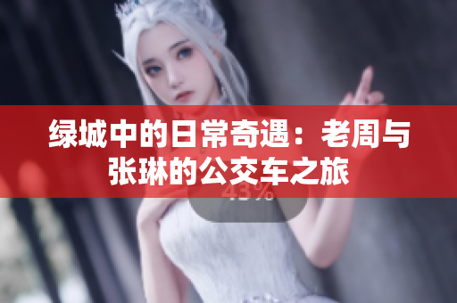 绿城中的日常奇遇：老周与张琳的公交车之旅
