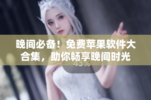 晚间必备！免费苹果软件大合集，助你畅享晚间时光