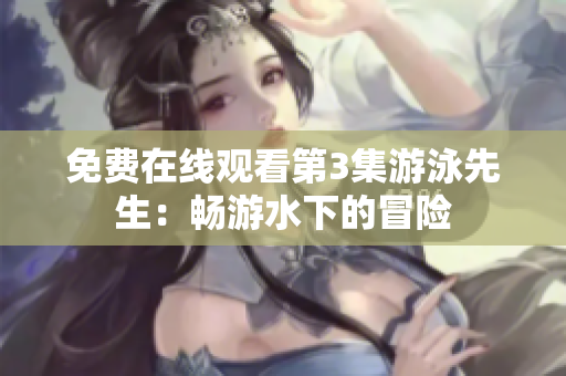 免费在线观看第3集游泳先生：畅游水下的冒险