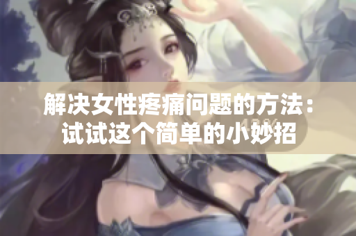 解决女性疼痛问题的方法：试试这个简单的小妙招