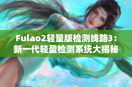 Fulao2轻量版检测线路3：新一代轻盈检测系统大揭秘