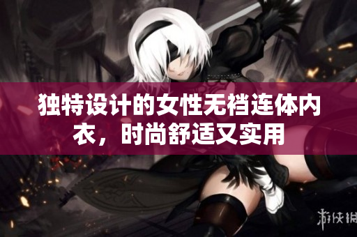 独特设计的女性无裆连体内衣，时尚舒适又实用